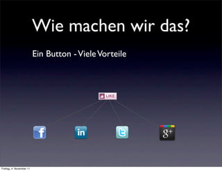 Wie machen wir das?
                          Ein Button - Viele Vorteile




Freitag, 4. November 11
 