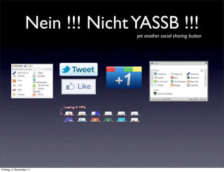 Nein !!! Nicht YASSB !!!
                                 yet another social sharing button




Freitag, 4. November 11
 