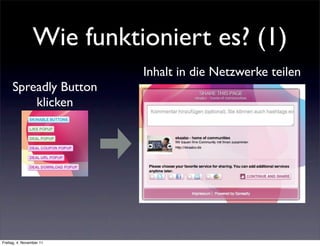Wie funktioniert es? (1)
                           Inhalt in die Netzwerke teilen
     Spreadly Button
         klicken




Freitag, 4. November 11
 