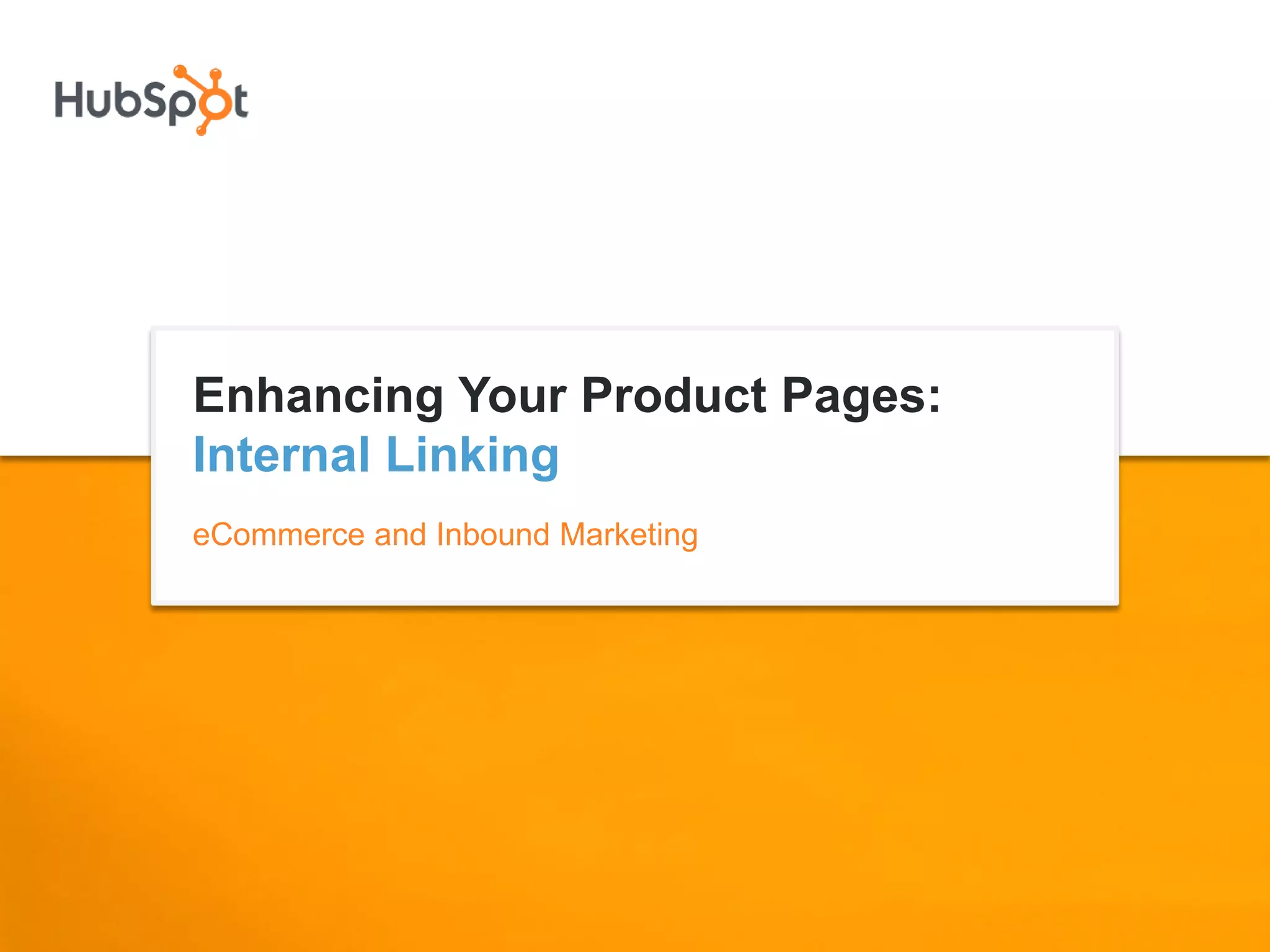 Enhancing Your Product Pages:
Internal Linking
eCommerce and Inbound Marketing
 
