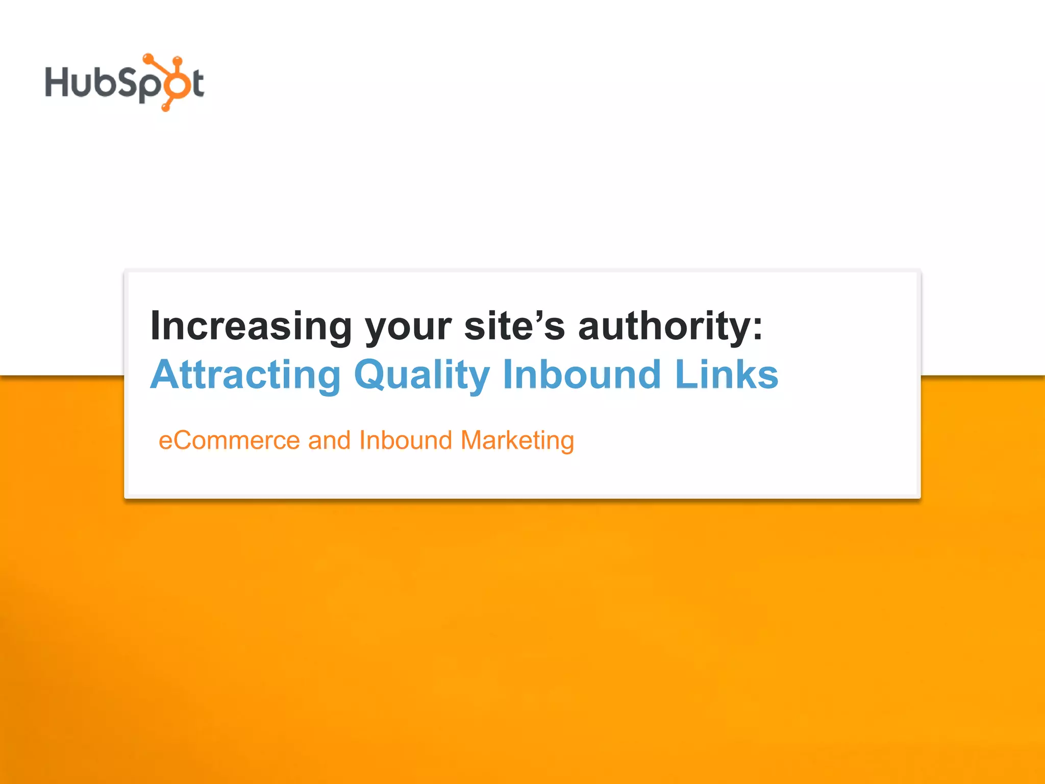 Increasing your site’s authority:
Attracting Quality Inbound Links
eCommerce and Inbound Marketing
 