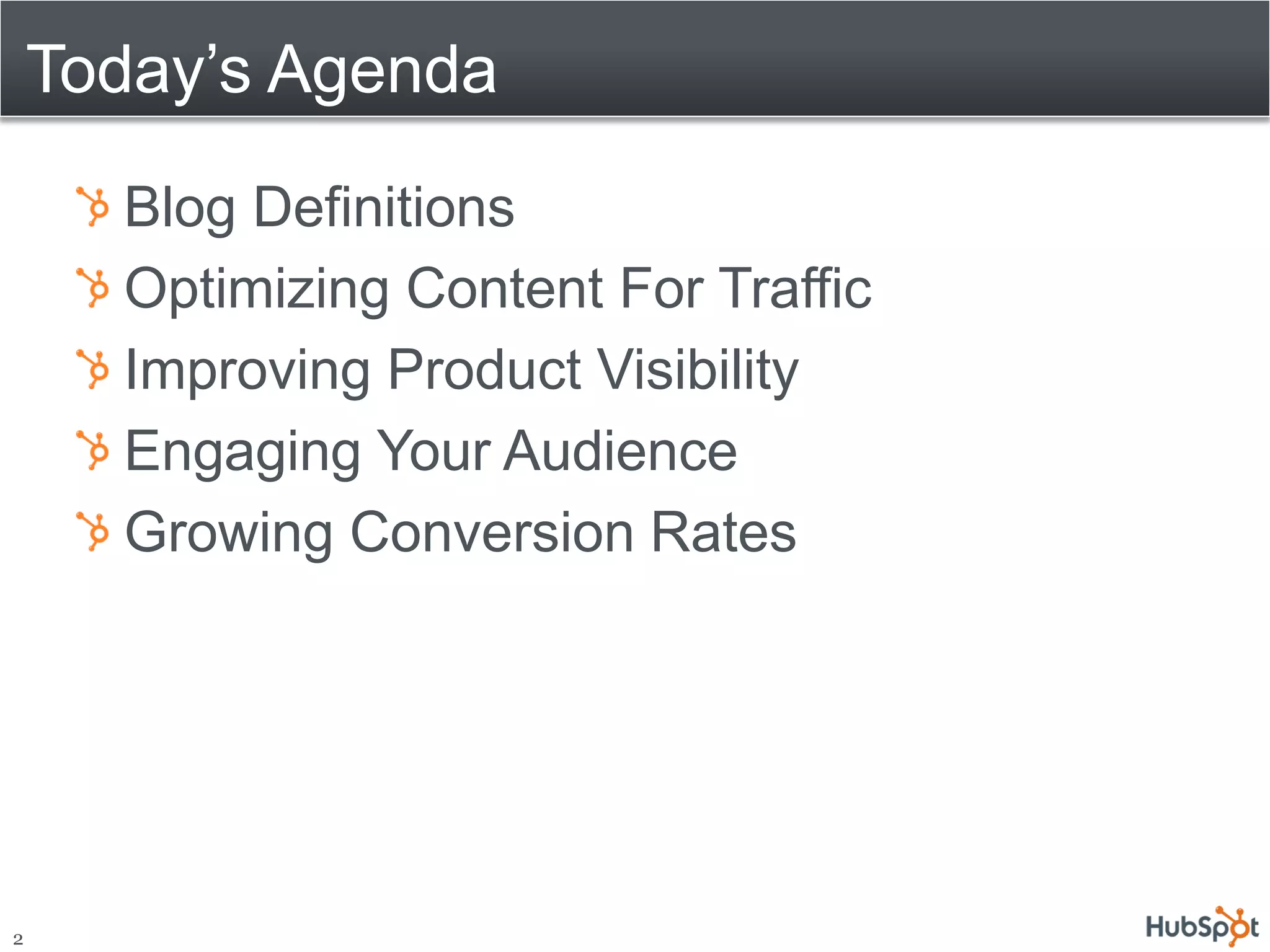 Today’s Agenda
      Blog Definitions
      Optimizing Content For Traffic
      Improving Product Visibility
      Engaging Your Audience
      Growing Conversion Rates




2
 