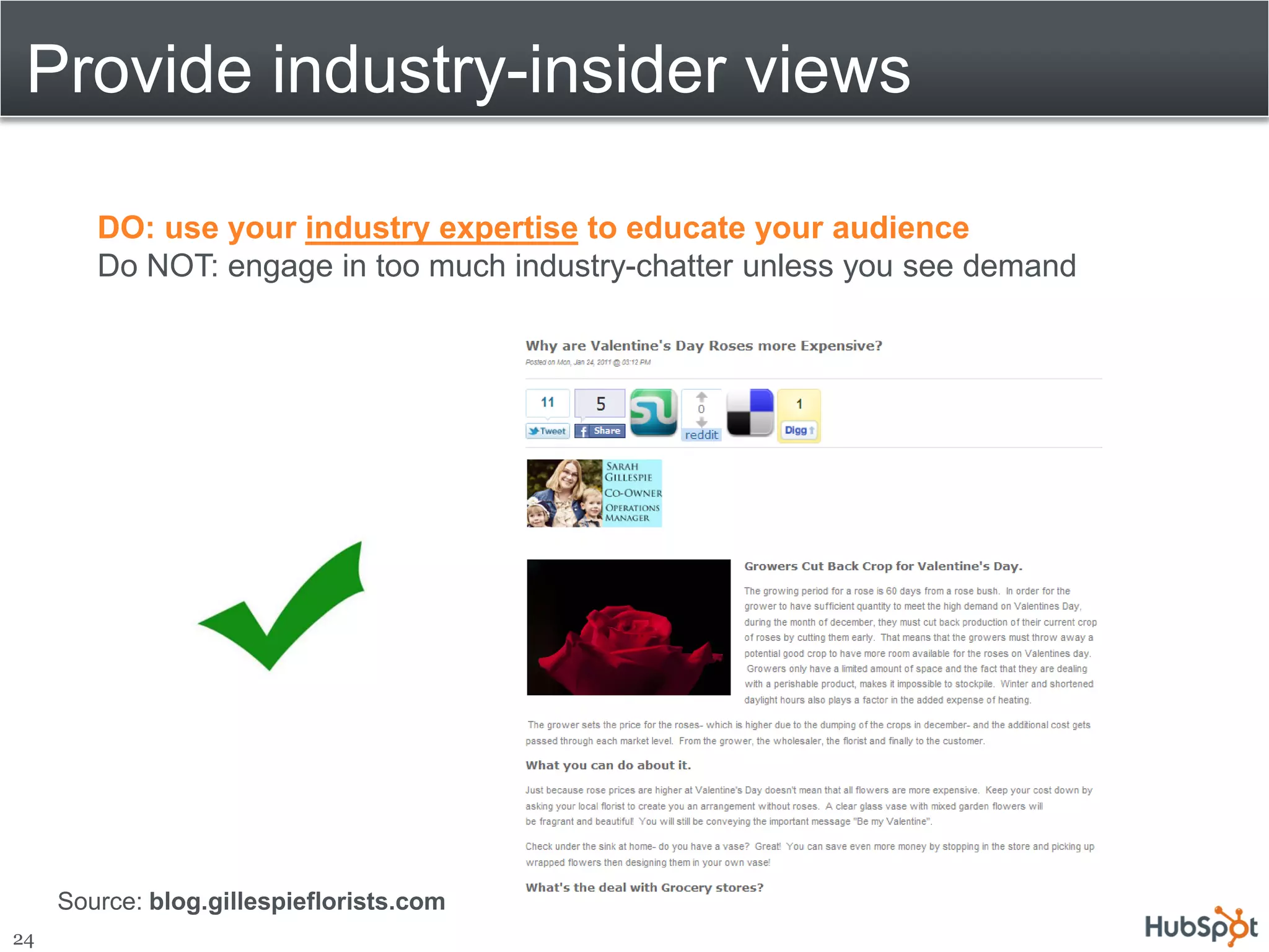 Provide industry-insider views

        DO: use your industry expertise to educate your audience
        Do NOT: engage in too much industry-chatter unless you see demand




     Source: blog.gillespieflorists.com
24
 