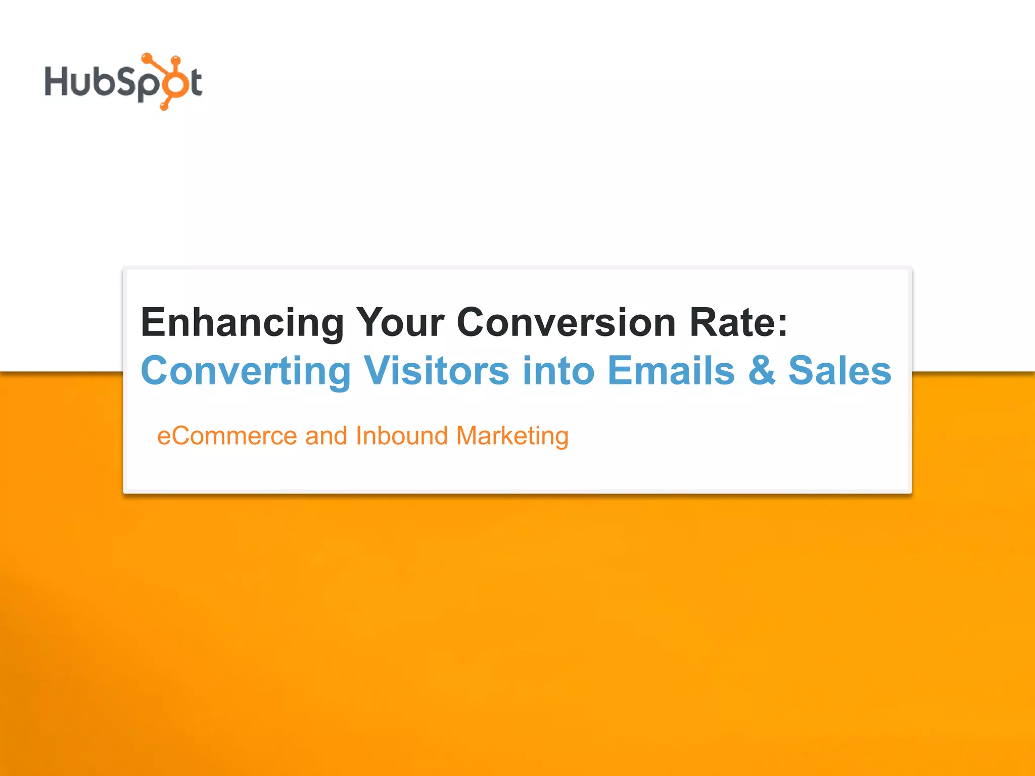 Enhancing Your Conversion Rate:
Converting Visitors into Emails & Sales
eCommerce and Inbound Marketing
 