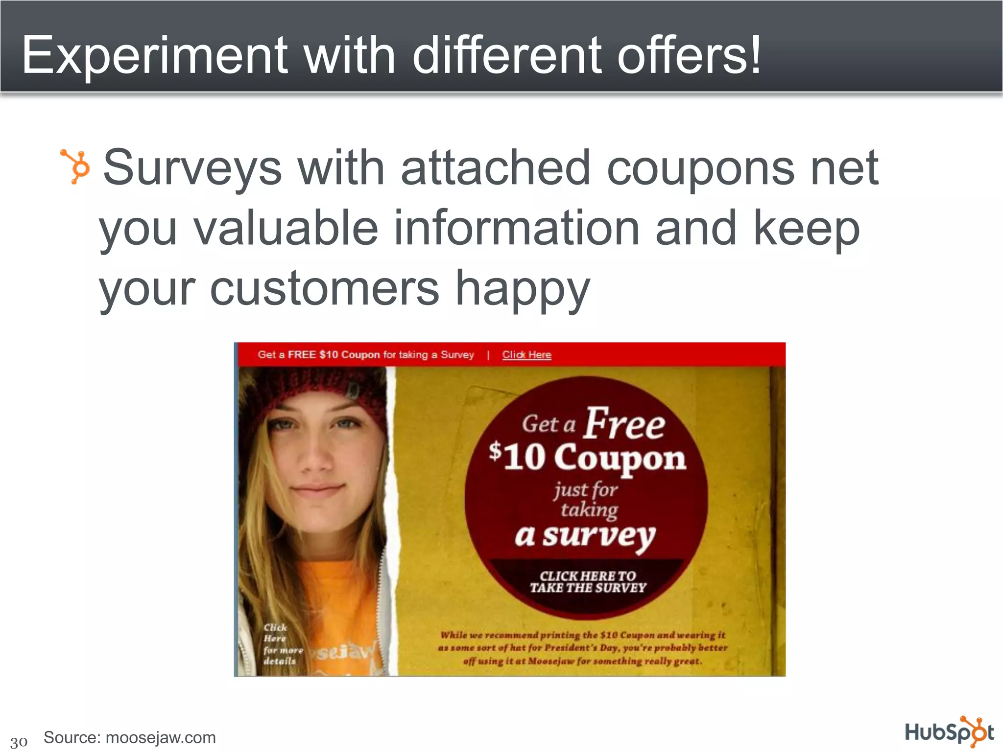 Experiment with different offers!

           Surveys with attached coupons net
           you valuable information and keep
           your customers happy




30   Source: moosejaw.com
 