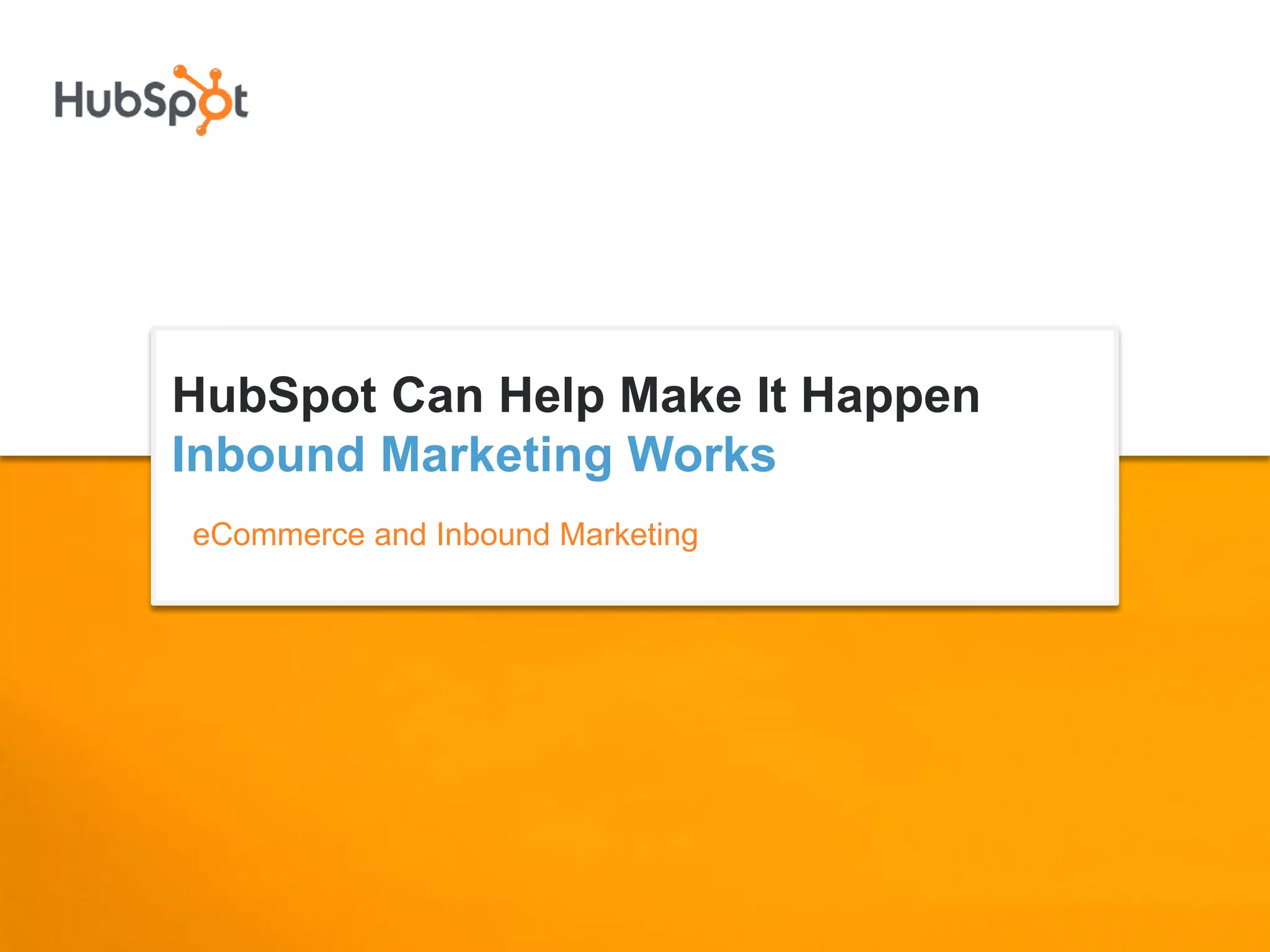 HubSpot Can Help Make It Happen
Inbound Marketing Works
eCommerce and Inbound Marketing
 