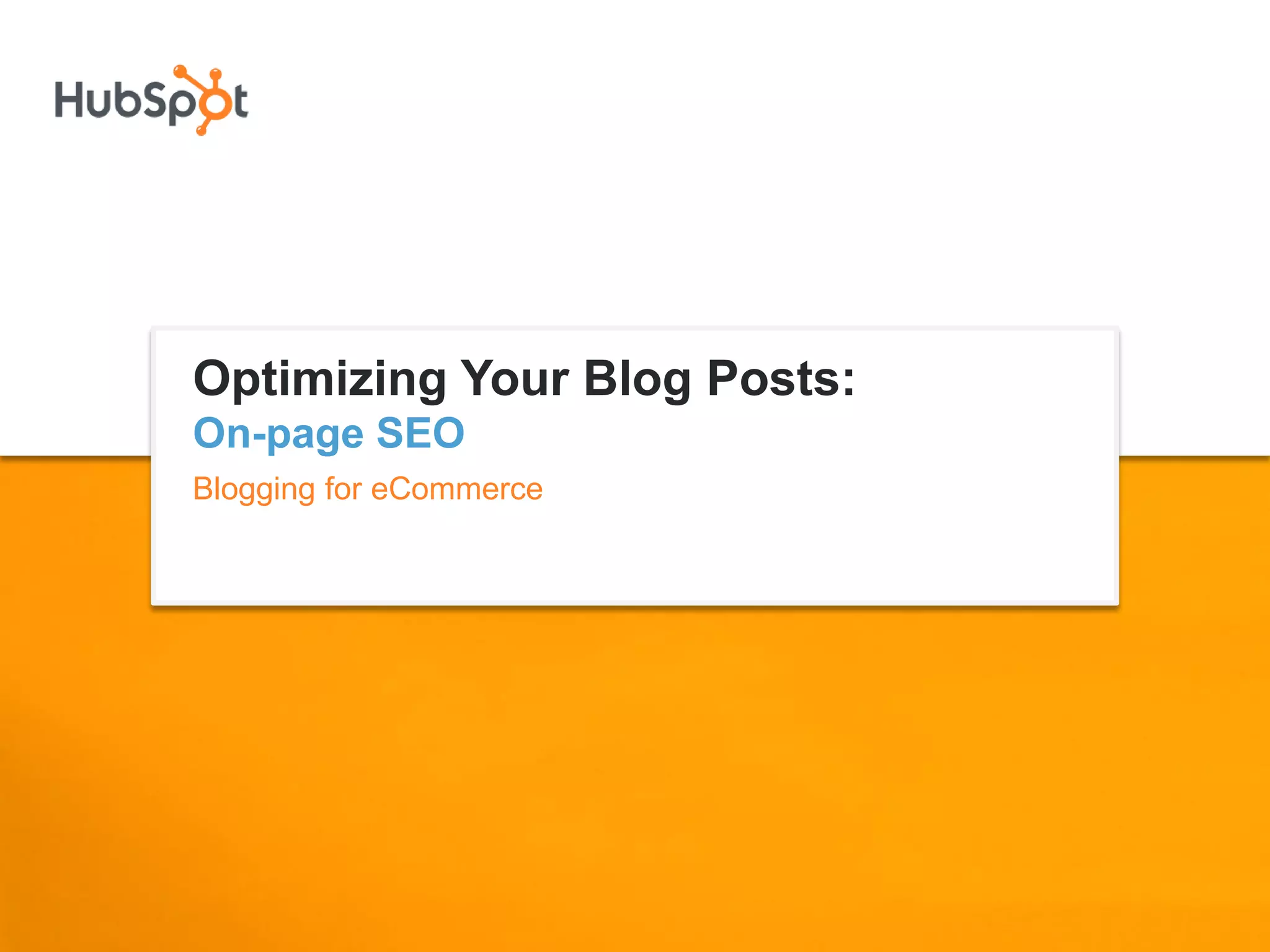Optimizing Your Blog Posts:
On-page SEO
Blogging for eCommerce
 