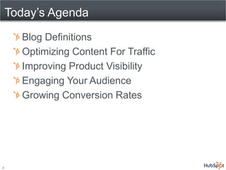 Today’s Agenda
      Blog Definitions
      Optimizing Content For Traffic
      Improving Product Visibility
      Engagi...