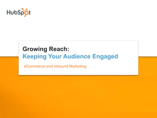 Growing Reach:
Keeping Your Audience Engaged
eCommerce and Inbound Marketing
 