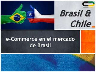 e-Commerce en el mercado
de Brasil
1
Brasil &
Chile
 