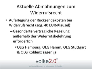 Aktuelle Abmahnungen zum Widerrufsrecht Auferlegung der Rücksendekosten bei Widerrufsrecht (sog. 40 EUR-Klausel) Gesonderte vertragliche Regelung außerhalb der Widerrufsbelehrung erforderlich OLG Hamburg, OLG Hamm, OLG Stuttgart & OLG Koblenz sagen ja 