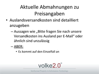 Aktuelle Abmahnungen zu Preisangaben Auslandsversandkosten sind detailliert anzugeben Aussagen wie „Bitte fragen Sie nach unsere Versandkosten ins Ausland per E-Mail“ oder ähnlich sind unzulässig ABER: Es kommt auf den Einzelfall an 