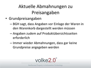 Aktuelle Abmahnungen zu Preisangaben Grundpreisangaben BGH sagt, dass Angaben vor Einlage der Waren in den Warenkorb dargestellt werden müssen Angaben zudem auf Produktübersichtsseiten erforderlich Immer wieder Abmahnungen, dass gar keine Grundpreise angegeben werden 