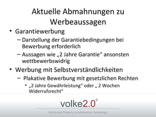 Aktuelle Abmahnungen zu Werbeaussagen Garantiewerbung Darstellung der Garantiebedingungen bei Bewerbung erforderlich Aussagen wie „2 Jahre Garantie“ ansonsten wettbewerbswidrig  Werbung mit Selbstverständlichkeiten Plakative Bewerbung mit gesetzlichen Rechten „2 Jahre Gewährleistung“ oder „ 2 Wochen Widerrufsrecht“ 