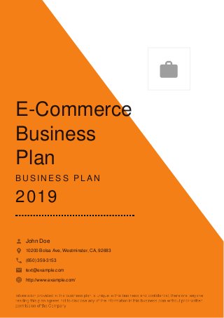 E-Commerce
Business
Plan
B U S I N E S S P L A N
2019
John Doe
10200 Bolsa Ave, Westminster, CA, 92683
(650) 359-3153
text@example.com
http://www.example.com/

 