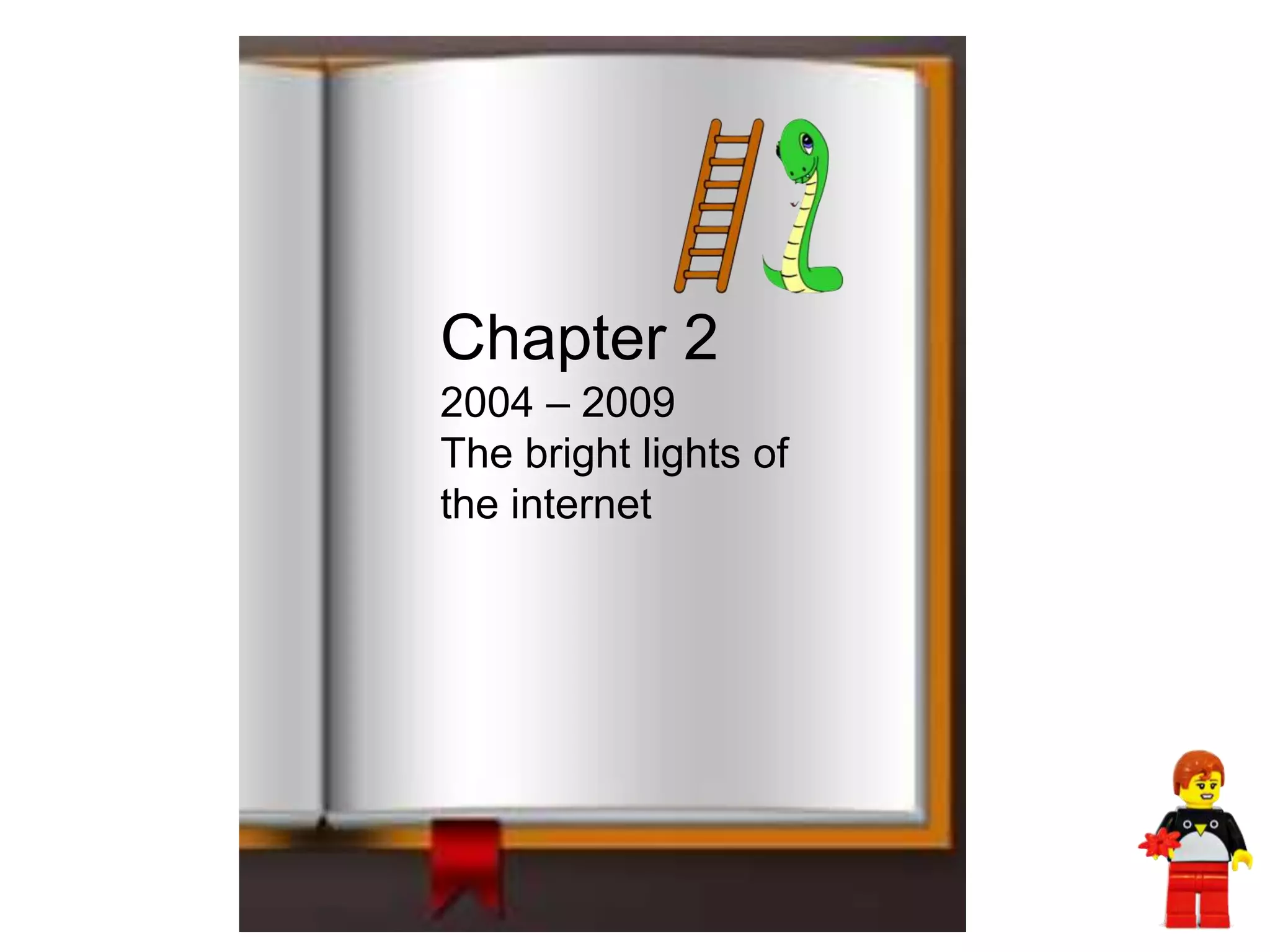 Chapter 2
2004 – 2009
The bright lights of
the internet
 