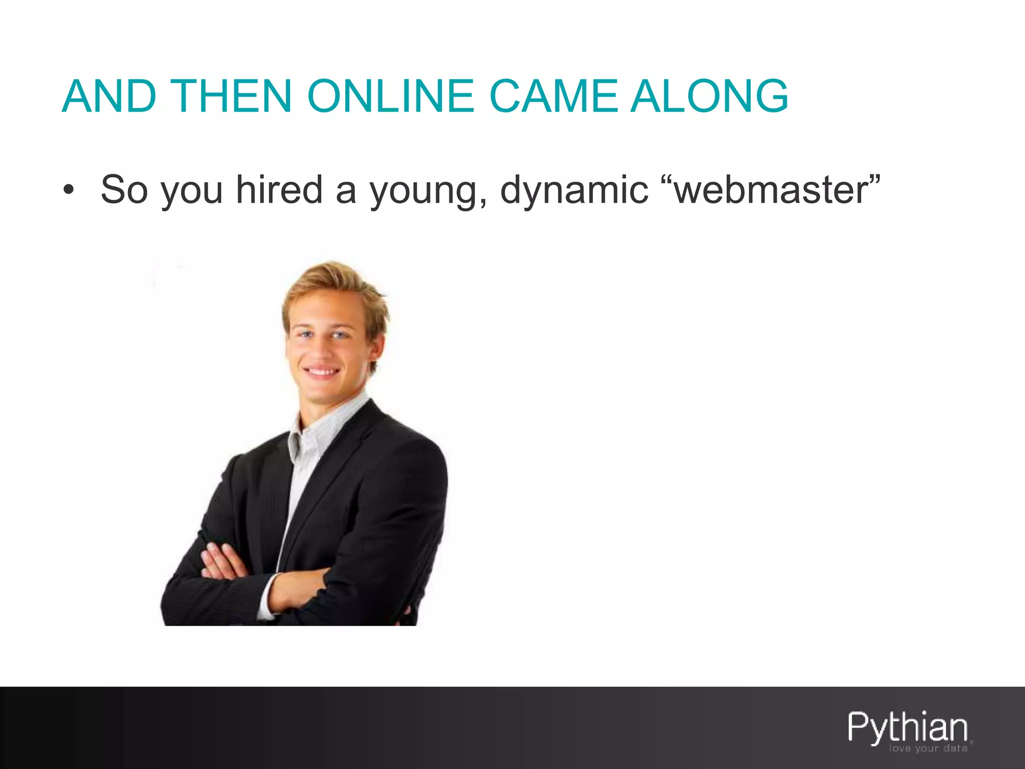 AND THEN ONLINE CAME ALONG
• So you hired a young, dynamic “webmaster”
 