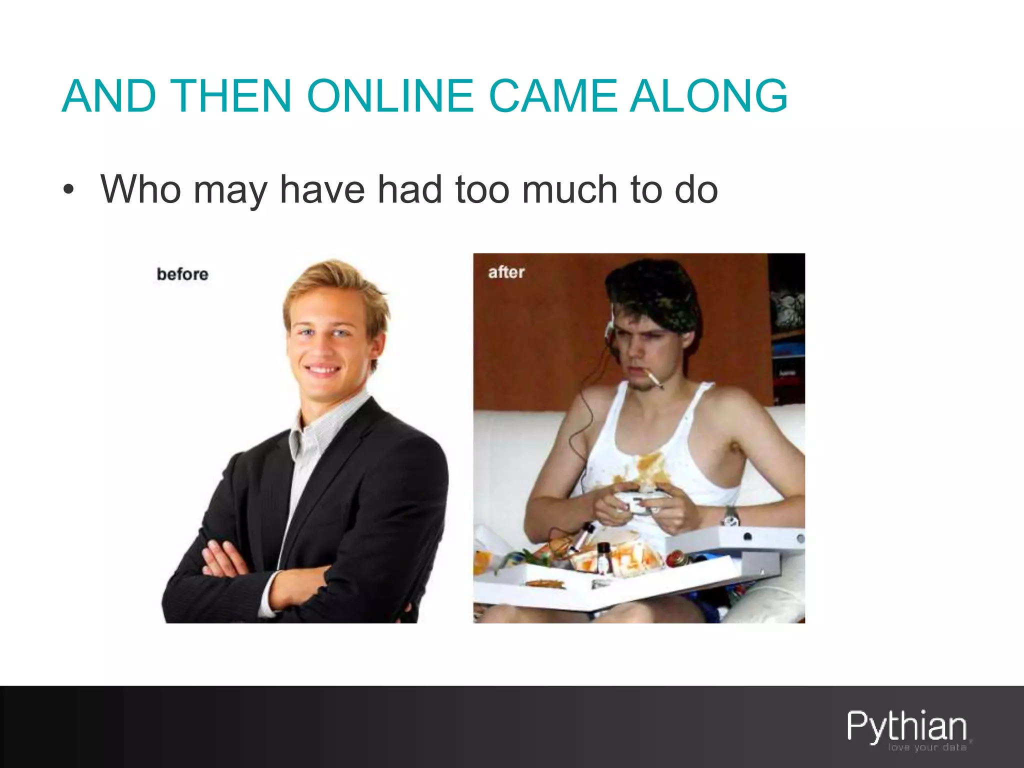 AND THEN ONLINE CAME ALONG
• Who may have had too much to do
 