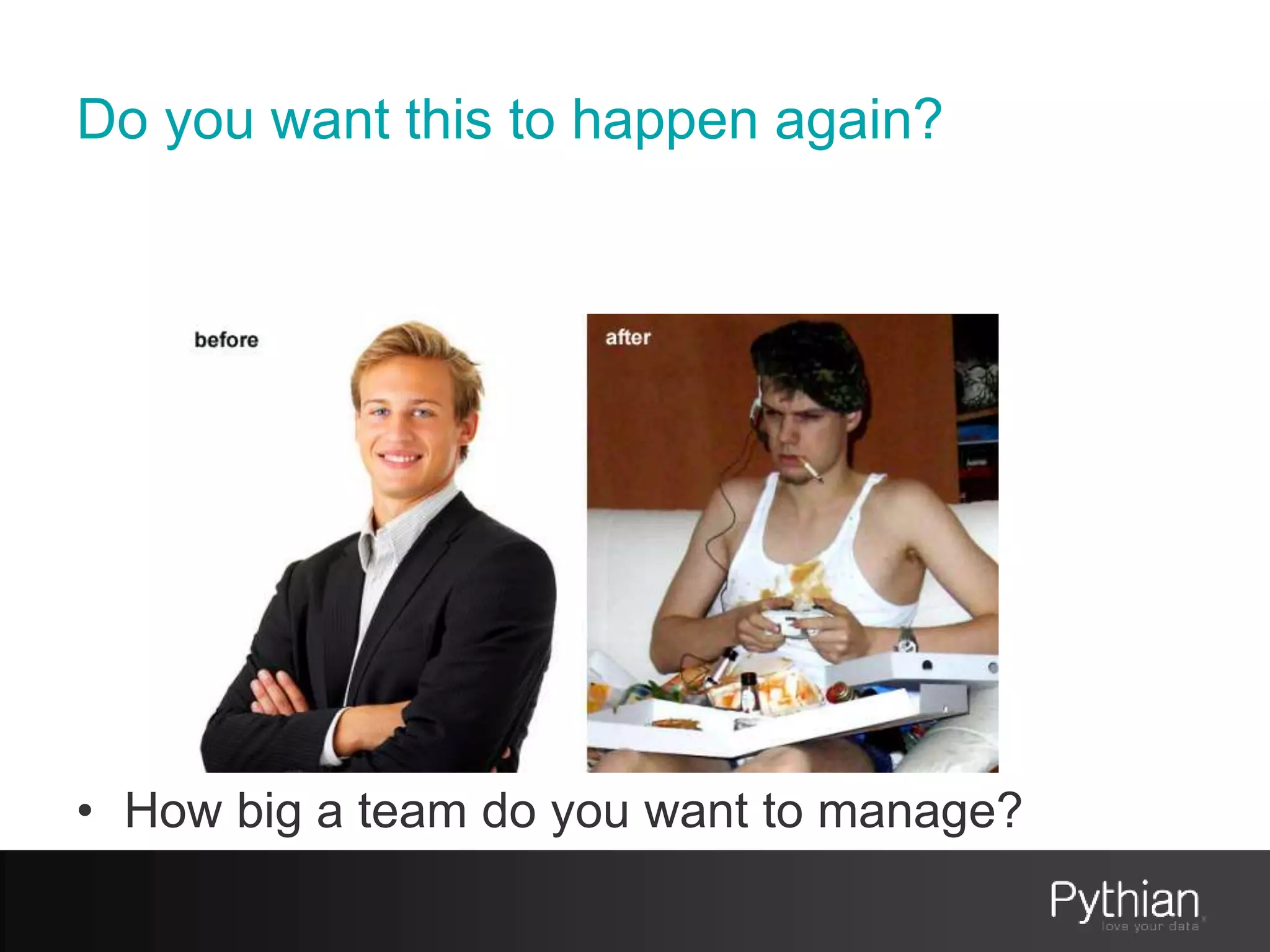 Do you want this to happen again?
• How big a team do you want to manage?
 