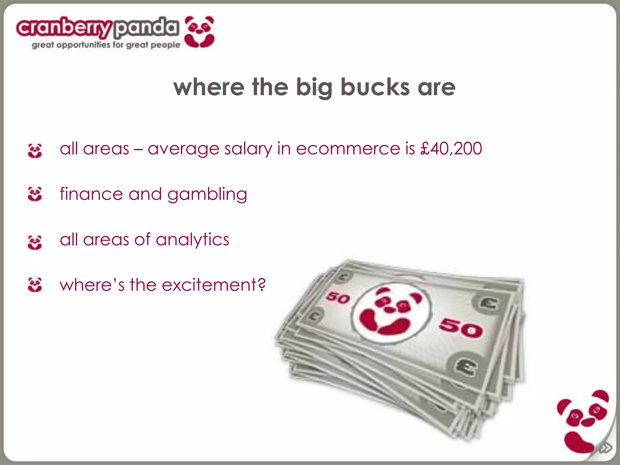 where the big bucks are
all areas – average salary in ecommerce is £40,200
finance and gambling
all areas of analytics
where’s the excitement?
 