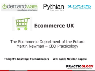 Ecommerce UK
The Ecommerce Department of the Future
Martin Newman – CEO Practicology
Tonight’s hashtag: #EcomCareers Wifi code: Newton+apple
 