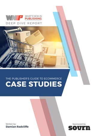 ECOMMERCE CASE STUDIES I
THE PUBLISHER'S GUIDE TO ECOMMERCE
CASE STUDIES
D E E P D I V E R E P O R T
Written by:
Damian Radcliffe
Sponsored by:
 