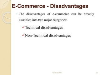 E-Commerce - Disadvantages
◦ The disadvantages of e-commerce can be broadly
classified into two major categories:
Technical disadvantages
Non-Technical disadvantages
10:00:55 AM 23
 