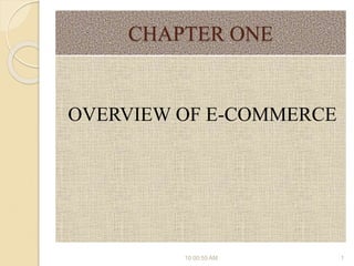 CHAPTER ONE
OVERVIEW OF E-COMMERCE
10:00:55 AM 1
 