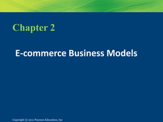 Copyright © 2011 Pearson Education, Inc.
Copyright © 2007 Pearson Education, Inc. Slide 1-1
Chapter 2
E-commerce Business Models
Copyright © 2011 Pearson Education, Inc.
 