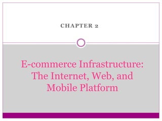 CHAPTER 2
E-commerce Infrastructure:
The Internet, Web, and
Mobile Platform
 