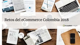 Retos del eCommerce Colombia 2018
 