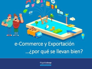 e-Commerce y Exportación
…¿por qué se llevan bien?
 