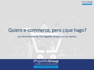 Quiero e-commerce, pero ¿que hago?
Las Herramientas de The Pagadito Group son una opción.
 