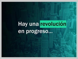 Hay una revolución
en progreso…
 
