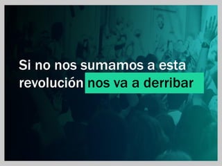 Si no nos sumamos a esta
revolución nos va a derribar
 