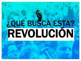 ¿QUÉ BUSCA ESTA?
REVOLUCIÓN
 