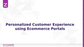 Personalized Customer Experience
using Ecommerce Portals
 