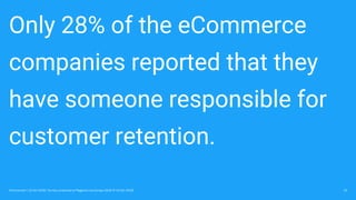 Only 28% of the eCommerce
companies reported that they
have someone responsible for
customer retention.
10Omniconvert / 22 Oct 2018 / Survey conducted at Magento Live Europe 2018 (9-10 Oct 2018)
 