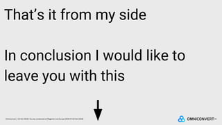 18Omniconvert / 22 Oct 2018 / Survey conducted at Magento Live Europe 2018 (9-10 Oct 2018)
That’s it from my side
In conclusion I would like to
leave you with this
 