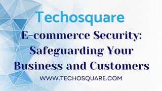 E-commerce Security:
Safeguarding Your
Business and Customers
WWW.TECHOSQUARE.COM
 