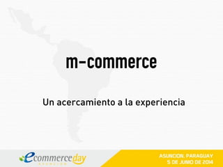 m-commerce
Un acercamiento a la experiencia
 