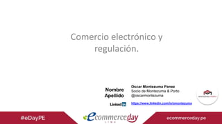 Comercio electrónico y
regulación.
Nombre
Apellido
Oscar Montezuma Panez
Socio de Montezuma & Porto
@oscarmontezuma
https://www.linkedin.com/in/omontezuma
 