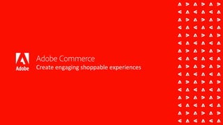 Adobe Commerce
Create engaging shoppable experiences
 