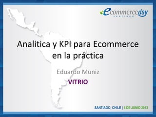 Analitica y KPI para Ecommerce
en la práctica
Eduardo Muniz
VITRIO
 