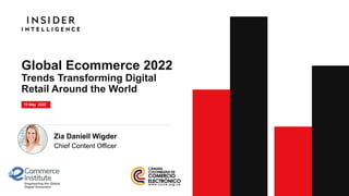 Global Ecommerce 2022
Trends Transforming Digital
Retail Around the World
19 May 2022
Zia Daniell Wigder
Chief Content Officer
 