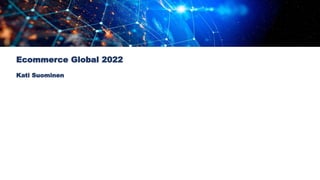 Ecommerce Global 2022
Kati Suominen
 