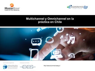 http://www.ecommerceday.cl
Multichannel y Omnichannel en la
práctica en Chile
 