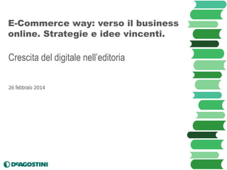 E-Commerce way: verso il business
online. Strategie e idee vincenti.

Crescita del digitale nell’editoria
26 febbraio 2014

 