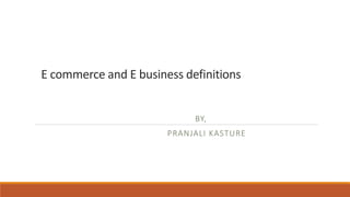 E commerce and E business definitions
BY,
PRANJALI KASTURE
 