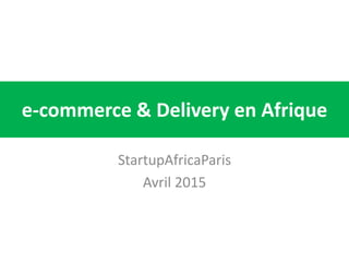 e-commerce & Delivery en Afrique
StartupAfricaParis
Avril 2015
 